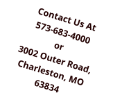 Contact Us At 573-683-4000 or 3002 Outer Road, Charleston, MO 63834
